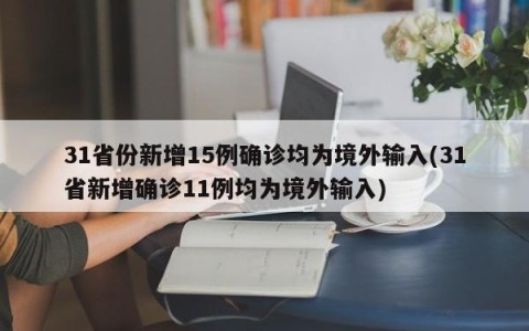 31省份新增15例确诊均为境外输入(31省新增确诊11例均为境外输入)