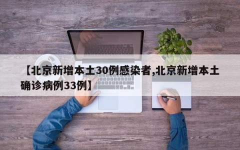 【北京新增本土30例感染者,北京新增本土确诊病例33例】