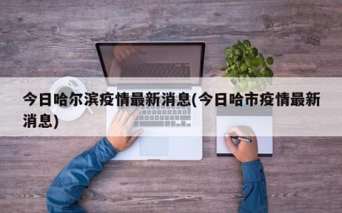 今日哈尔滨疫情最新消息(今日哈市疫情最新消息)
