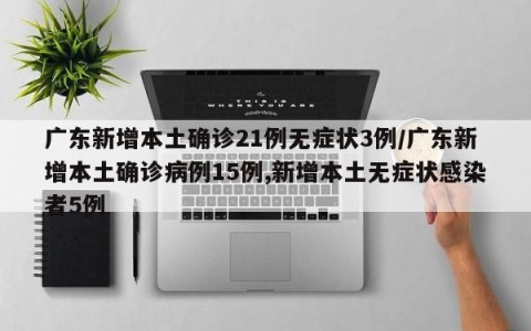 广东新增本土确诊21例无症状3例/广东新增本土确诊病例15例,新增本土无症状感染者5例