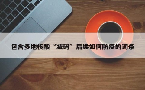 包含多地核酸“减码”后续如何防疫的词条