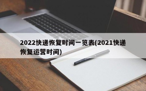2022快递恢复时间一览表(2021快递恢复运营时间)