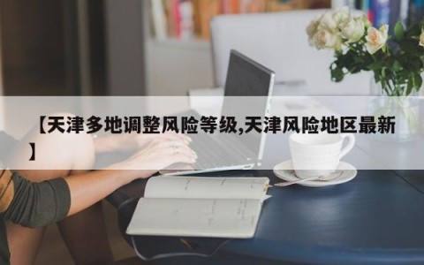 【天津多地调整风险等级,天津风险地区最新】