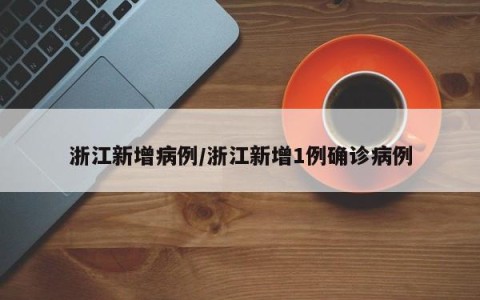 浙江新增病例/浙江新增1例确诊病例
