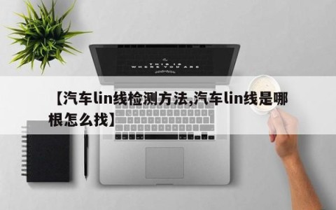【汽车lin线检测方法,汽车lin线是哪根怎么找】