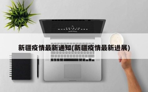 新疆疫情最新通知(新疆疫情最新进展)