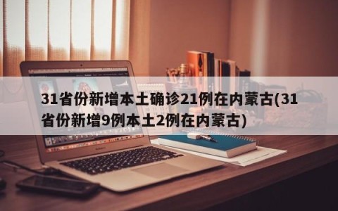 31省份新增本土确诊21例在内蒙古(31省份新增9例本土2例在内蒙古)