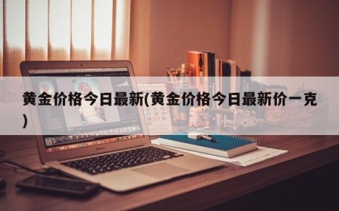 黄金价格今日最新(黄金价格今日最新价一克)