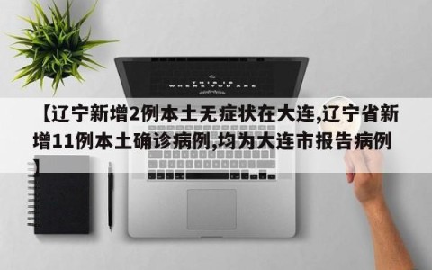 【辽宁新增2例本土无症状在大连,辽宁省新增11例本土确诊病例,均为大连市报告病例】