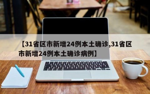【31省区市新增24例本土确诊,31省区市新增24例本土确诊病例】