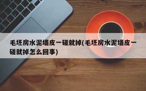 毛坯房水泥墙皮一碰就掉(毛坯房水泥墙皮一碰就掉怎么回事)