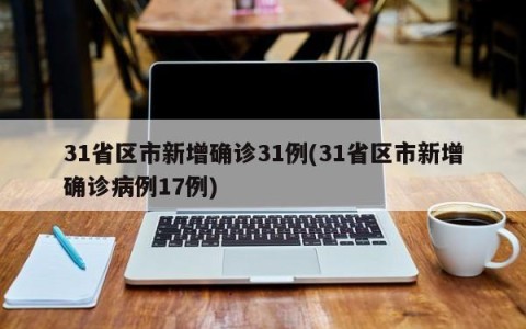 31省区市新增确诊31例(31省区市新增确诊病例17例)