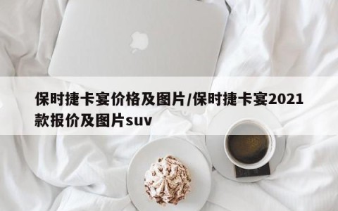 保时捷卡宴价格及图片/保时捷卡宴2021款报价及图片suv