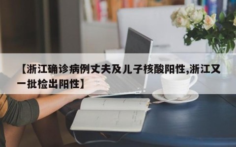 【浙江确诊病例丈夫及儿子核酸阳性,浙江又一批检出阳性】