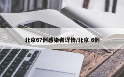 北京67例感染者详情/北京 6例
