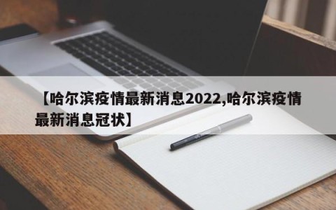 【哈尔滨疫情最新消息2022,哈尔滨疫情最新消息冠状】