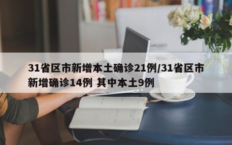 31省区市新增本土确诊21例/31省区市新增确诊14例 其中本土9例