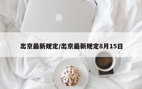 出京最新规定/出京最新规定8月15日