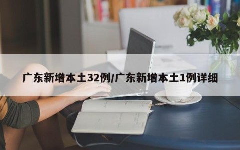 广东新增本土32例/广东新增本土1例详细