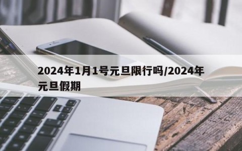 2024年1月1号元旦限行吗/2024年元旦假期