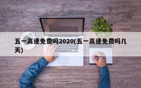 五一高速免费吗2020(五一高速免费吗几天)