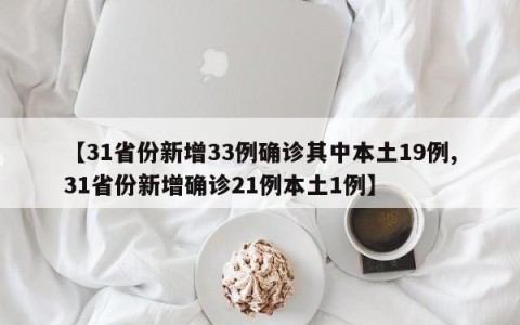 【31省份新增33例确诊其中本土19例,31省份新增确诊21例本土1例】