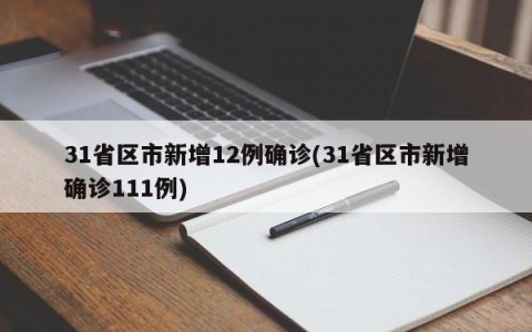 31省区市新增12例确诊(31省区市新增确诊111例)