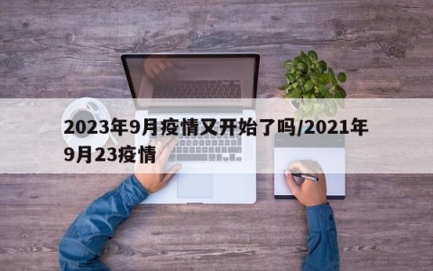 2023年9月疫情又开始了吗/2021年9月23疫情