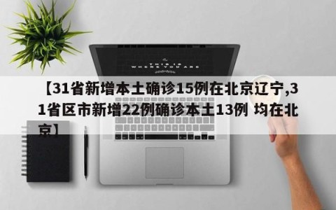 【31省新增本土确诊15例在北京辽宁,31省区市新增22例确诊本土13例 均在北京】