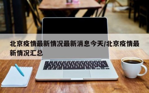 北京疫情最新情况最新消息今天/北京疫情最新情况汇总