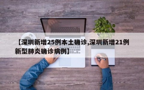 【深圳新增25例本土确诊,深圳新增21例新型肺炎确诊病例】