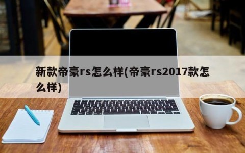 新款帝豪rs怎么样(帝豪rs2017款怎么样)