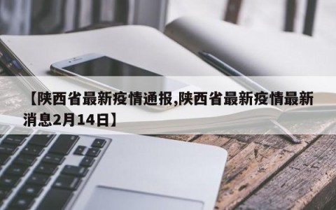 【陕西省最新疫情通报,陕西省最新疫情最新消息2月14日】