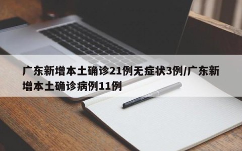 广东新增本土确诊21例无症状3例/广东新增本土确诊病例11例