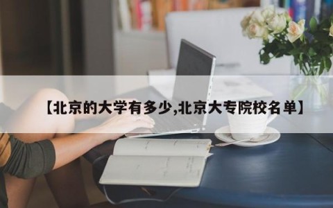 【北京的大学有多少,北京大专院校名单】