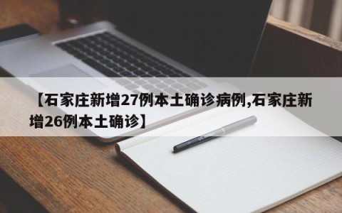【石家庄新增27例本土确诊病例,石家庄新增26例本土确诊】