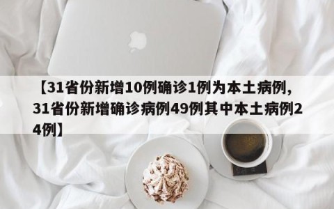 【31省份新增10例确诊1例为本土病例,31省份新增确诊病例49例其中本土病例24例】