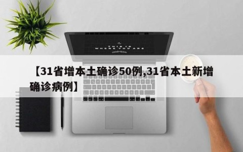 【31省增本土确诊50例,31省本土新增确诊病例】