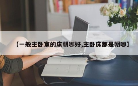 【一般主卧室的床朝哪好,主卧床都是朝哪】