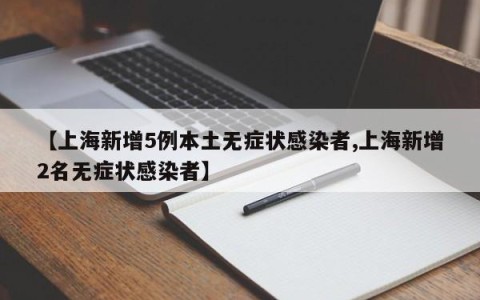 【上海新增5例本土无症状感染者,上海新增2名无症状感染者】