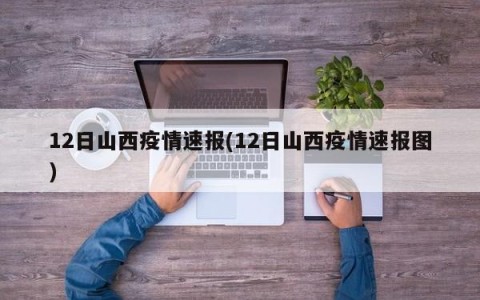 12日山西疫情速报(12日山西疫情速报图)