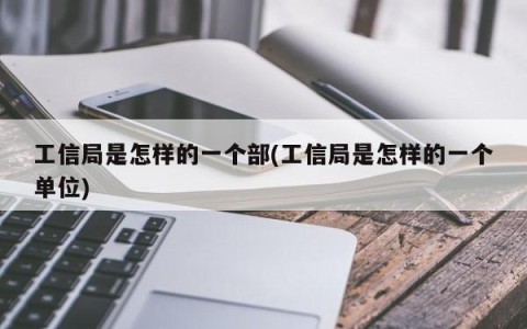 工信局是怎样的一个部(工信局是怎样的一个单位)