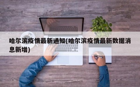 哈尔滨疫情最新通知(哈尔滨疫情最新数据消息新增)