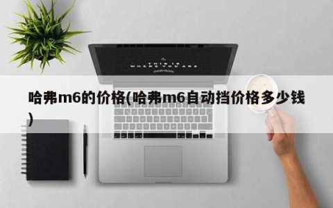 哈弗m6的价格(哈弗m6自动挡价格多少钱)