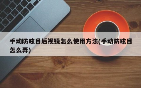 手动防眩目后视镜怎么使用方法(手动防眩目怎么弄)