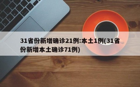 31省份新增确诊21例:本土1例(31省份新增本土确诊71例)
