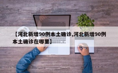 【河北新增90例本土确诊,河北新增90例本土确诊在哪里】