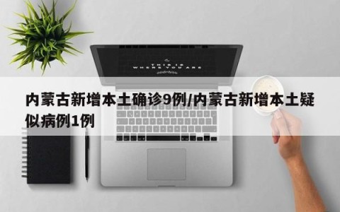内蒙古新增本土确诊9例/内蒙古新增本土疑似病例1例