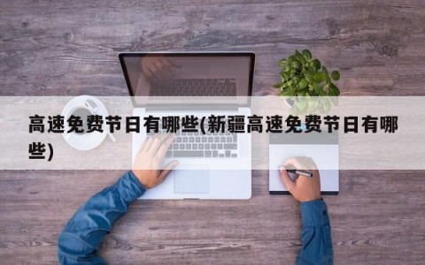 高速免费节日有哪些(新疆高速免费节日有哪些)