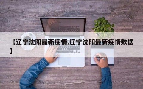 【辽宁沈阳最新疫情,辽宁沈阳最新疫情数据】